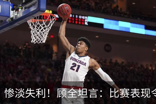 惨淡失利！顾全坦言：比赛表现令人失望，我愿承担责任