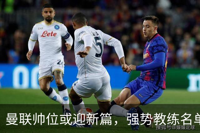 曼联帅位或迎新篇，强势教练名单浮出水面