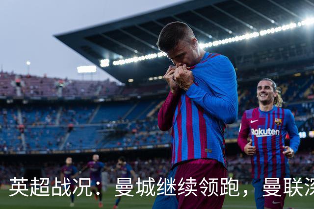 英超战况：曼城继续领跑，曼联深陷中游，热刺逃脱降级威胁
